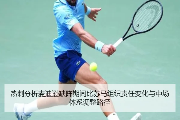 热刺分析麦迪逊缺阵期间比苏马组织责任变化与中场体系调整路径